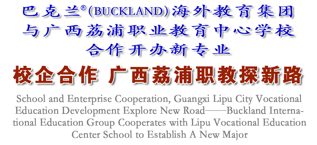 校企合作，广西荔浦职教探新路——巴克兰海外教育集团与荔浦职业教育中心学校合作开办新专业